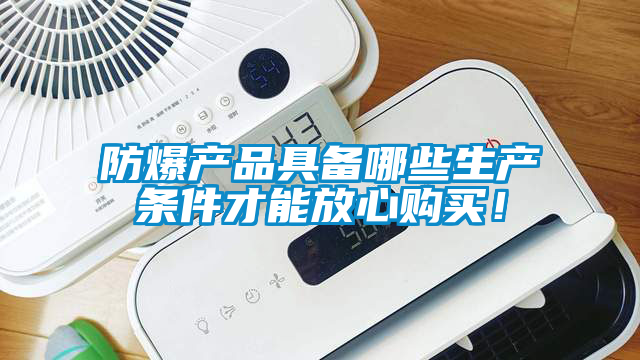 防爆產(chǎn)品具備哪些生產(chǎn)條件才能放心購買<div   id=