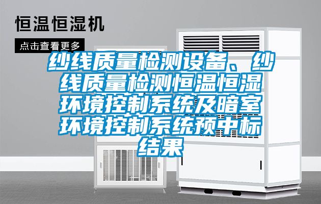 紗線質(zhì)量檢測(cè)設(shè)備、紗線質(zhì)量檢測(cè)恒溫恒濕環(huán)境控制系統(tǒng)及暗室環(huán)境控制系統(tǒng)預(yù)中標(biāo)結(jié)果