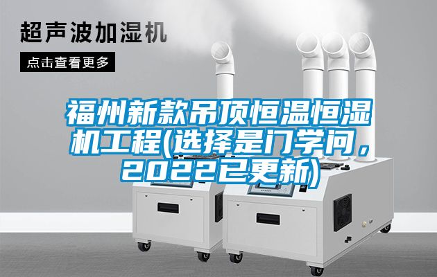 福州新款吊頂恒溫恒濕機(jī)工程(選擇是門學(xué)問，2022已更新)