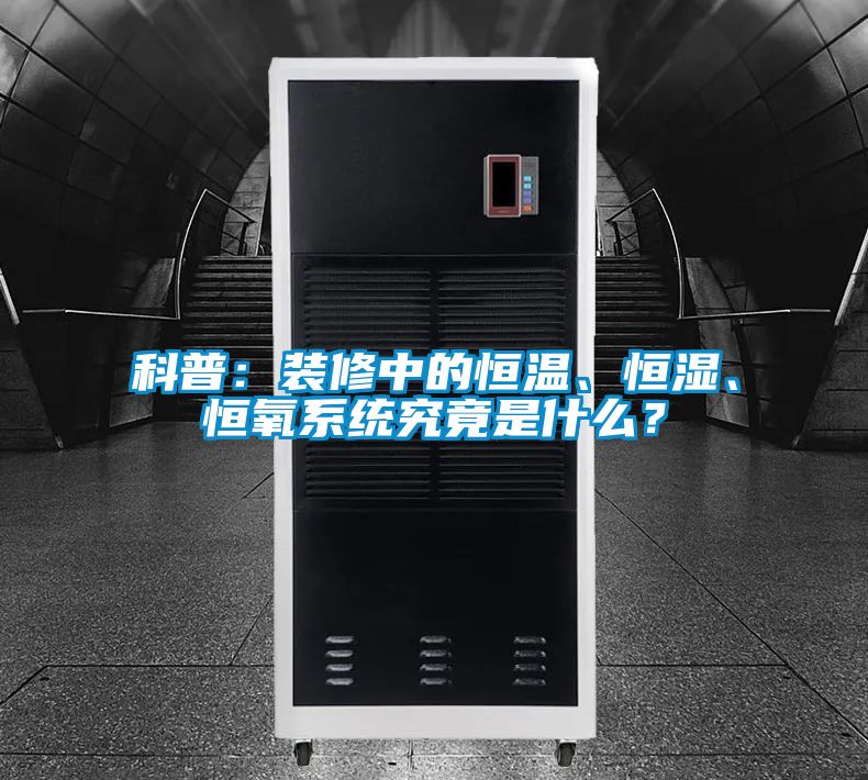 科普：裝修中的恒溫、恒濕、恒氧系統(tǒng)究竟是什么？