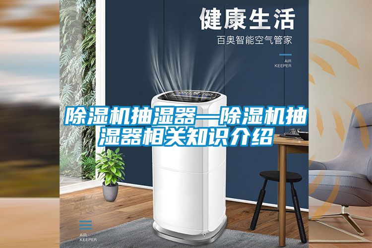 除濕機(jī)抽濕器—除濕機(jī)抽濕器相關(guān)知識介紹