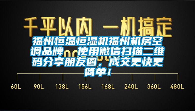 福州恒溫恒濕機(jī)福州機(jī)房空調(diào)品牌  使用微信掃描二維碼分享朋友圈，成交更快更簡(jiǎn)單！