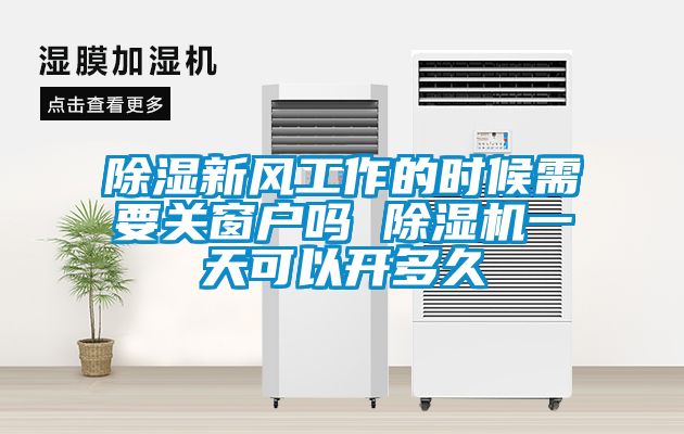 除濕新風(fēng)工作的時(shí)候需要關(guān)窗戶(hù)嗎 除濕機(jī)一天可以開(kāi)多久