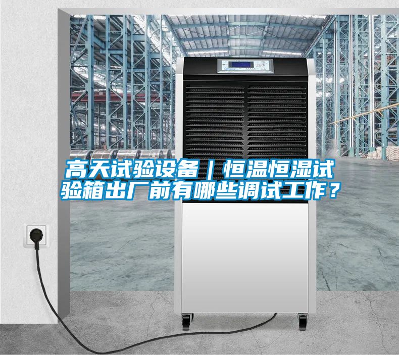 高天試驗設備｜恒溫恒濕試驗箱出廠前有哪些調試工作<div   id=