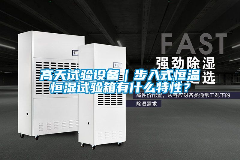 高天試驗設(shè)備｜步入式恒溫恒濕試驗箱有什么特性？