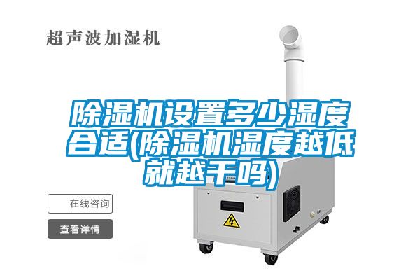 除濕機設(shè)置多少濕度合適(除濕機濕度越低就越干嗎)