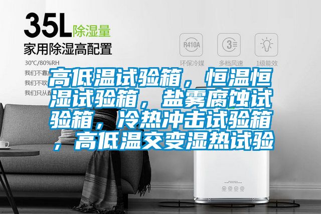 高低溫試驗箱，恒溫恒濕試驗箱，鹽霧腐蝕試驗箱，冷熱沖擊試驗箱，高低溫交變濕熱試驗