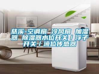行業(yè)新聞慈溪-空調(diào)扇 冷風(fēng)扇 加濕器 除濕器水位開(kāi)關(guān)／浮子開(kāi)關(guān)／液位傳感器