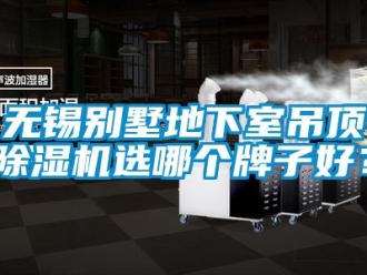 行業(yè)新聞無錫別墅地下室吊頂除濕機選哪個牌子好？