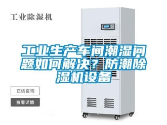 常見問題工業(yè)生產車間潮濕問題如何解決？防潮除濕機設備
