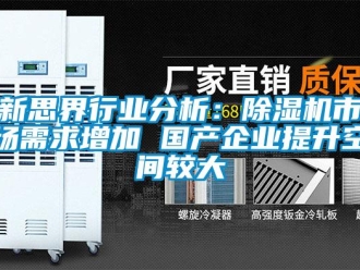 行業(yè)新聞新思界行業(yè)分析：除濕機(jī)市場(chǎng)需求增加 國產(chǎn)企業(yè)提升空間較大