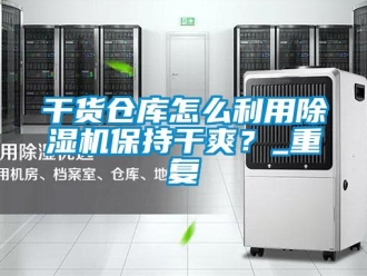 企業(yè)新聞干貨倉庫怎么利用除濕機保持干爽？_重復