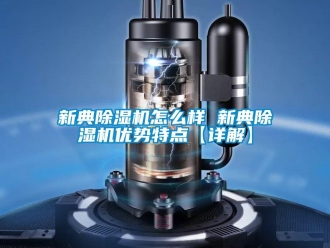 行業(yè)新聞新典除濕機(jī)怎么樣 新典除濕機(jī)優(yōu)勢(shì)特點(diǎn)【詳解】