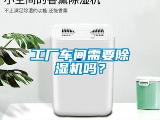 企業(yè)新聞工廠車(chē)間需要除濕機(jī)嗎？