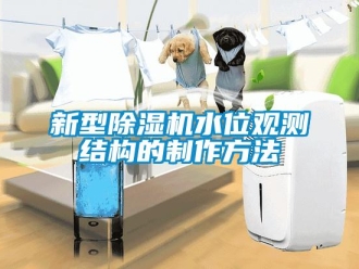行業(yè)新聞新型除濕機(jī)水位觀測(cè)結(jié)構(gòu)的制作方法