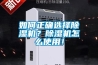 如何正確選擇除濕機(jī)？除濕機(jī)怎么使用！