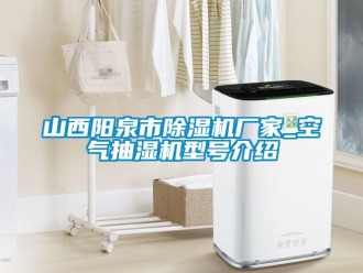 企業(yè)新聞山西陽泉市除濕機(jī)廠家_空氣抽濕機(jī)型號介紹