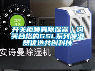 行業(yè)新聞開(kāi)關(guān)柜噴霧除濕器｜購(gòu)買(mǎi)合格的GSL系列除濕器優(yōu)選共創(chuàng)科技