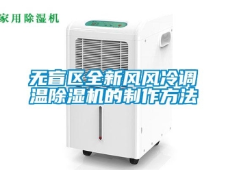 行業(yè)新聞無盲區(qū)全新風風冷調溫除濕機的制作方法
