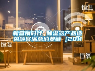 行業(yè)新聞新?tīng)I(yíng)銷時(shí)代 除濕器產(chǎn)品造勢(shì)顧客滿意消費(fèi)鏈 [2011