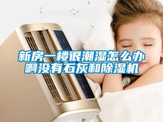 行業(yè)新聞新房一樓很潮濕怎么辦啊沒有石灰和除濕機(jī)