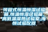 可程式恒溫恒濕試驗(yàn)箱,恒溫恒濕試驗(yàn)箱,高低溫濕熱試驗(yàn)室,海恒試驗(yàn)儀器