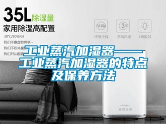 企業(yè)新聞工業(yè)蒸汽加濕器——工業(yè)蒸汽加濕器的特點及保養(yǎng)方法